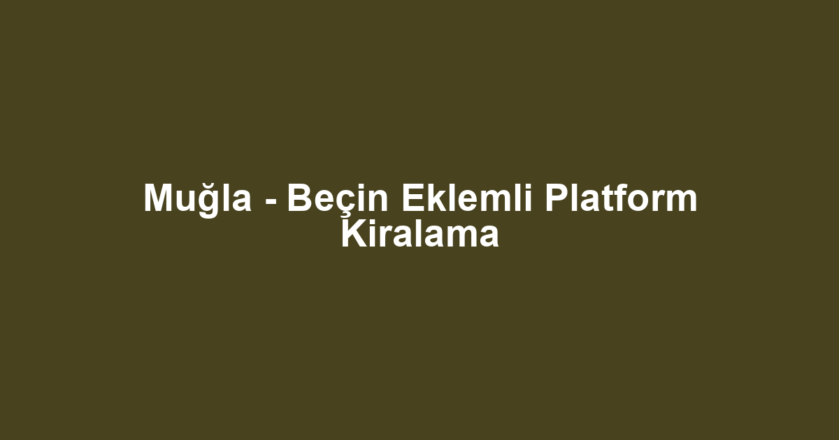 Muğla - Beçin Eklemli Platform Kiralama