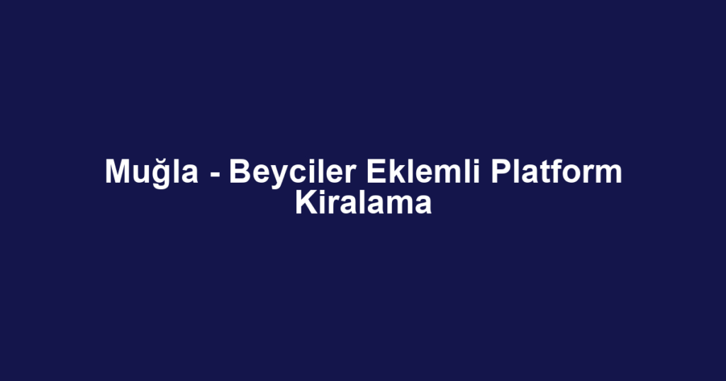 Muğla - Beyciler Eklemli Platform Kiralama
