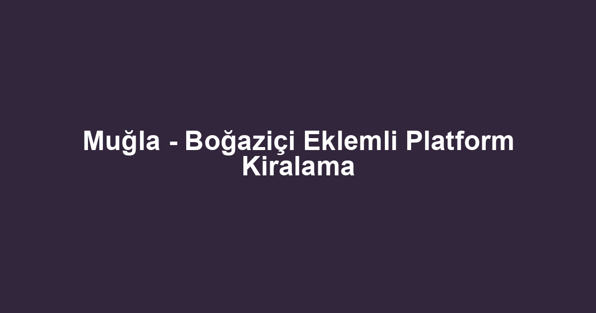 Muğla - Boğaziçi Eklemli Platform Kiralama