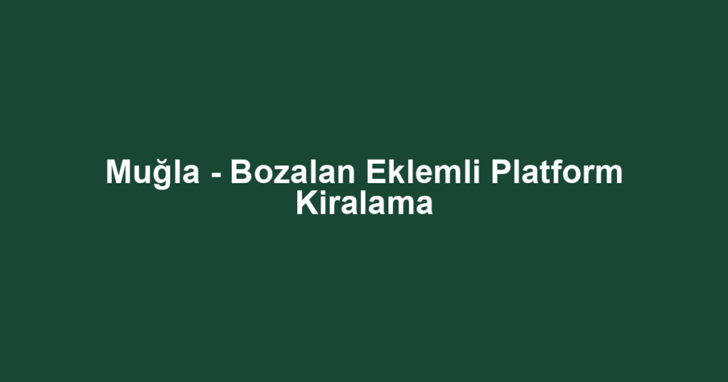 Muğla - Bozalan Eklemli Platform Kiralama