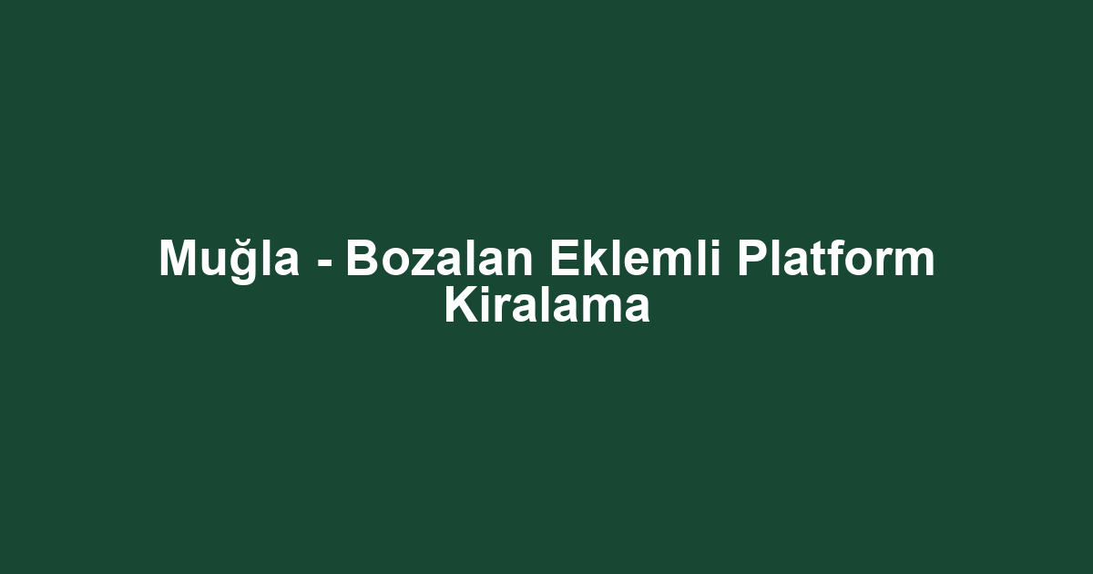 Muğla - Bozalan Eklemli Platform Kiralama