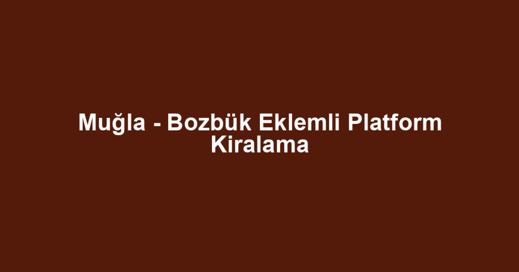 Muğla - Bozbük Eklemli Platform Kiralama