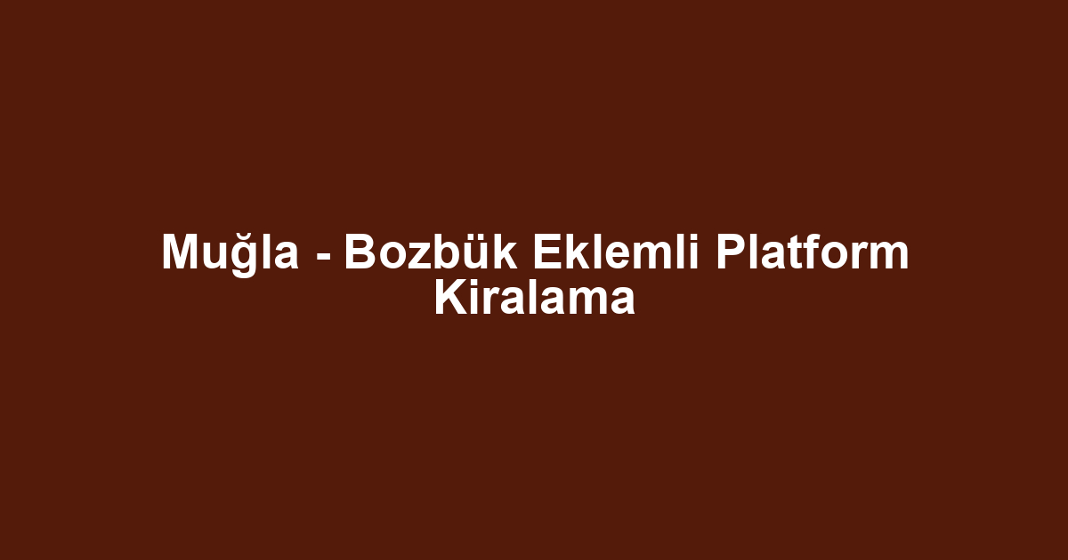 Muğla - Bozbük Eklemli Platform Kiralama