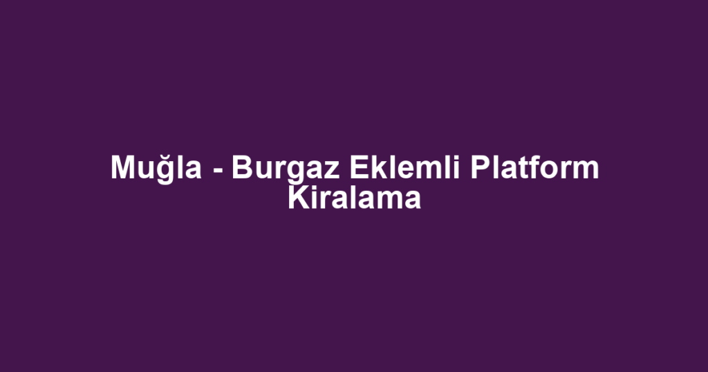 Muğla - Burgaz Eklemli Platform Kiralama