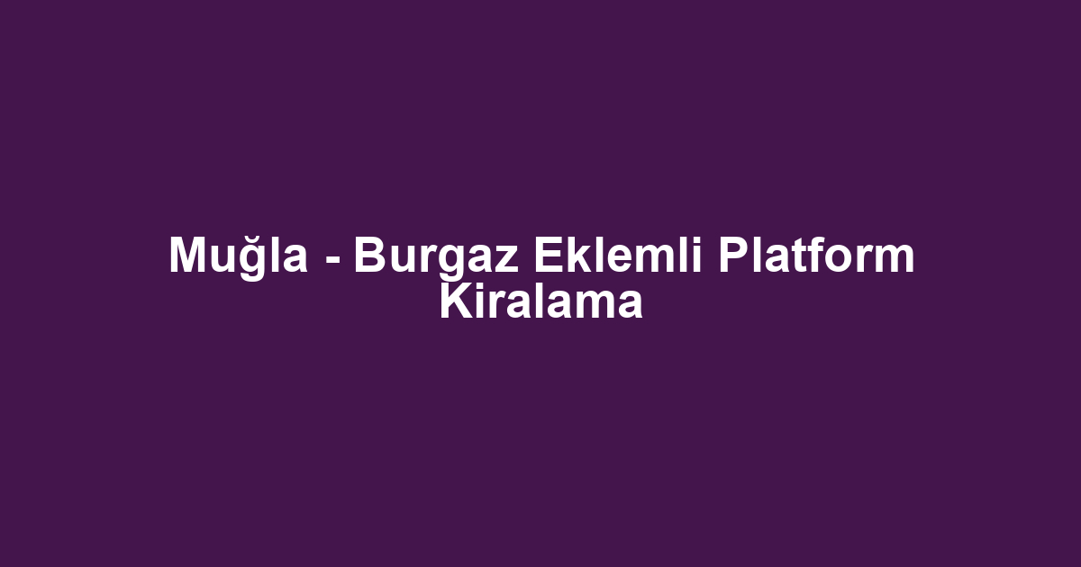 Muğla - Burgaz Eklemli Platform Kiralama