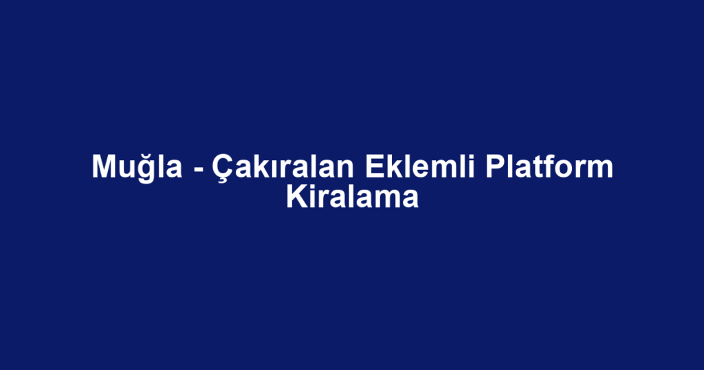 Muğla - Çakıralan Eklemli Platform Kiralama