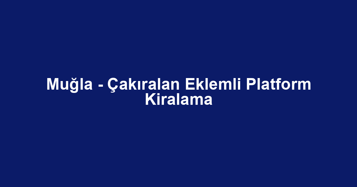 Muğla - Çakıralan Eklemli Platform Kiralama