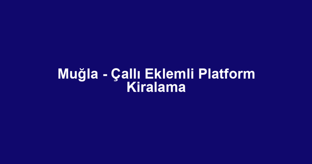 Muğla - Çallı Eklemli Platform Kiralama