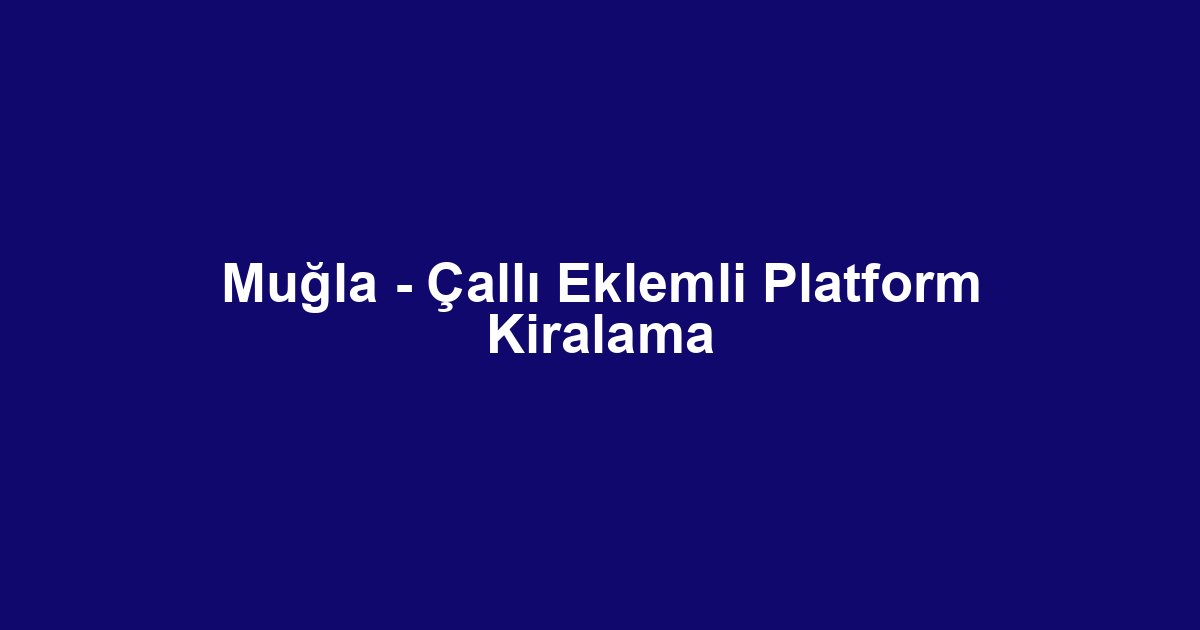Muğla - Çallı Eklemli Platform Kiralama