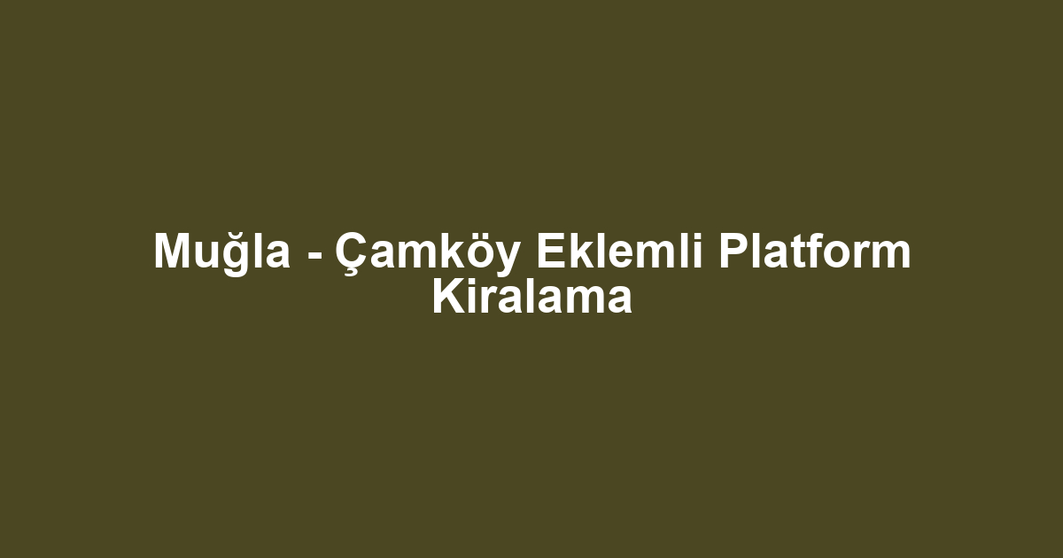 Muğla - Çamköy Eklemli Platform Kiralama