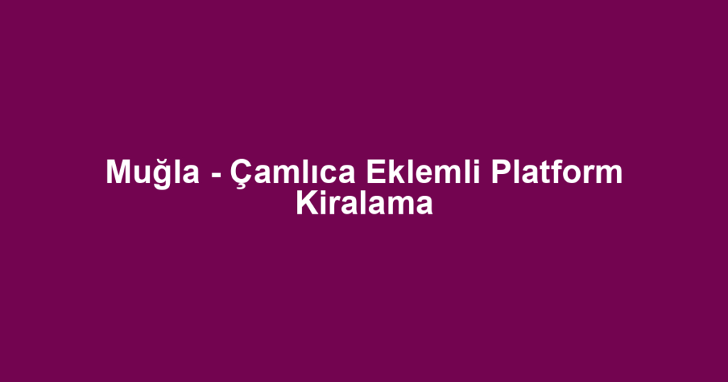 Muğla - Çamlıca Eklemli Platform Kiralama