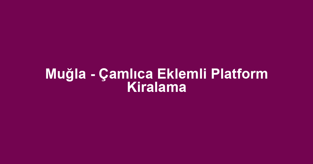 Muğla - Çamlıca Eklemli Platform Kiralama