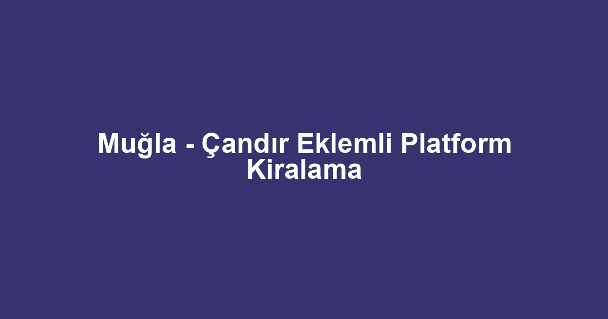 Muğla - Çandır Eklemli Platform Kiralama