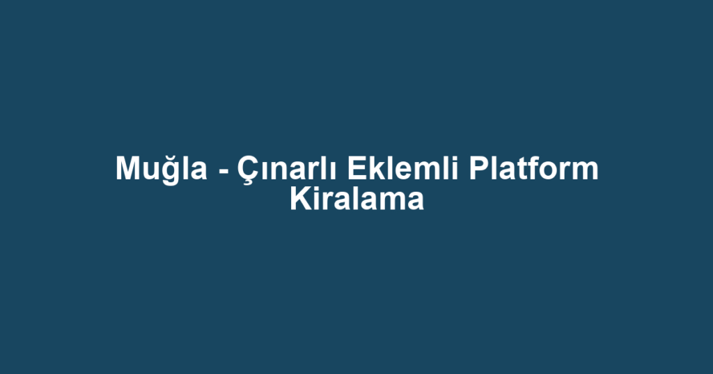 Muğla - Çınarlı Eklemli Platform Kiralama