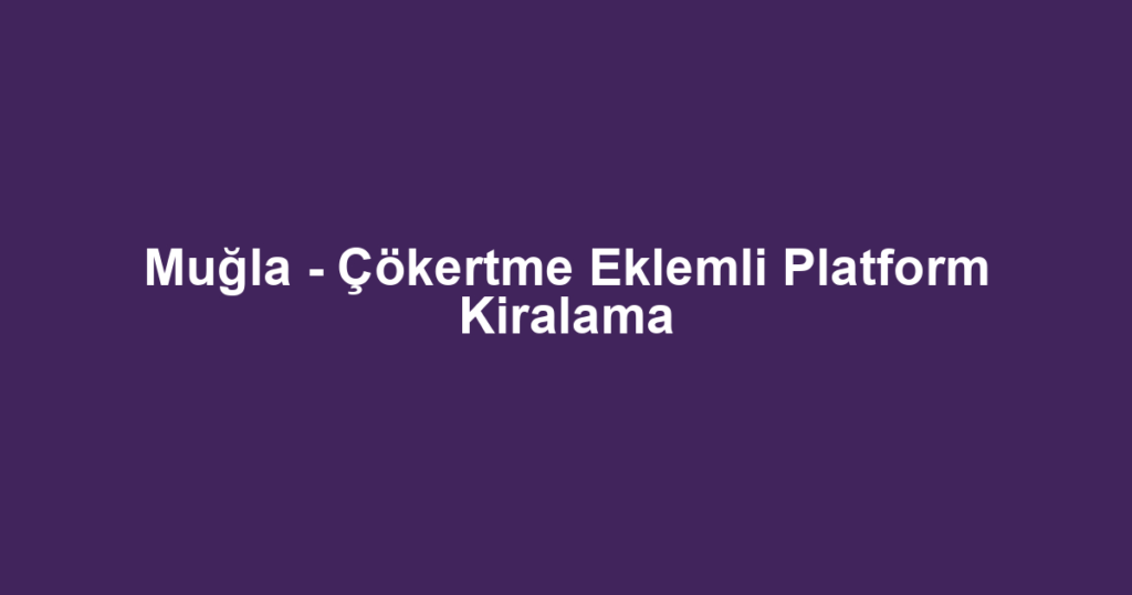 Muğla - Çökertme Eklemli Platform Kiralama