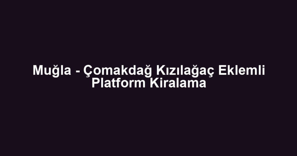Muğla - Çomakdağ Kızılağaç Eklemli Platform Kiralama