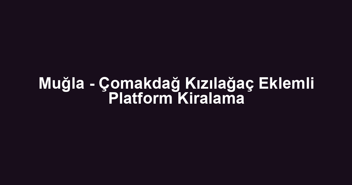 Muğla - Çomakdağ Kızılağaç Eklemli Platform Kiralama