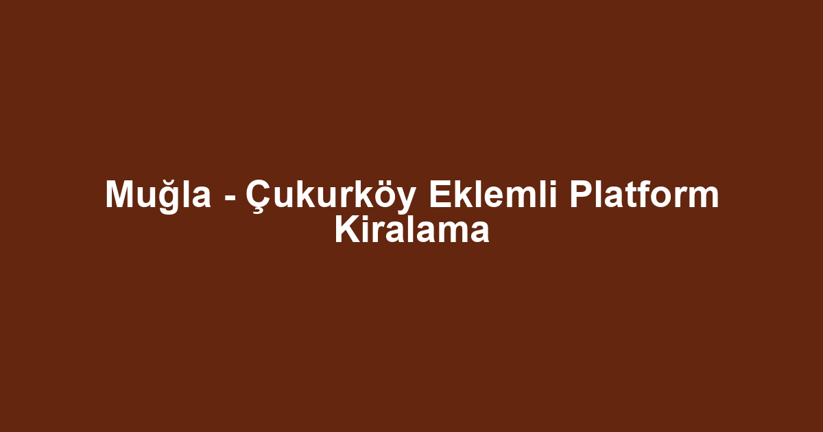 Muğla - Çukurköy Eklemli Platform Kiralama