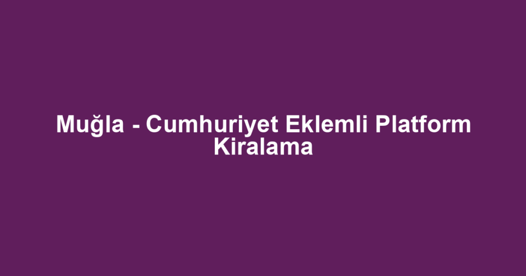 Muğla - Cumhuriyet Eklemli Platform Kiralama