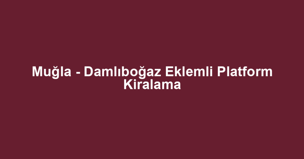 Muğla - Damlıboğaz Eklemli Platform Kiralama