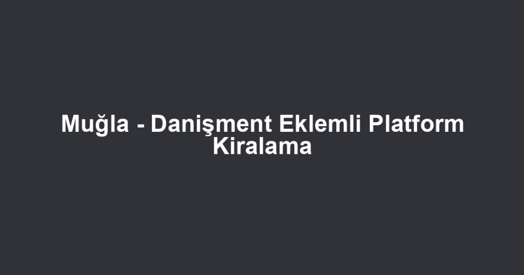 Muğla - Danişment Eklemli Platform Kiralama