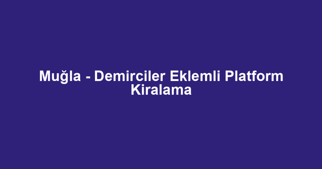Muğla - Demirciler Eklemli Platform Kiralama