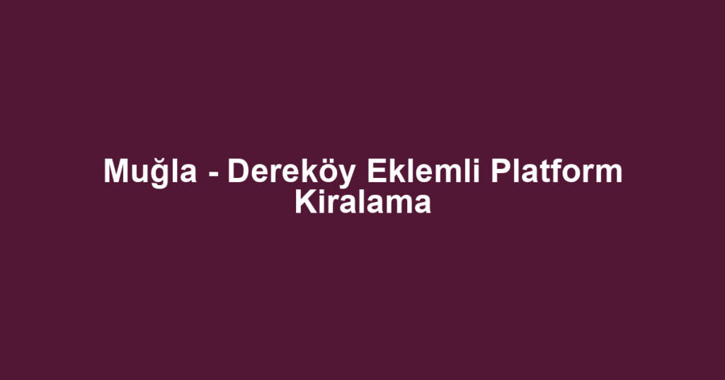 Muğla - Dereköy Eklemli Platform Kiralama
