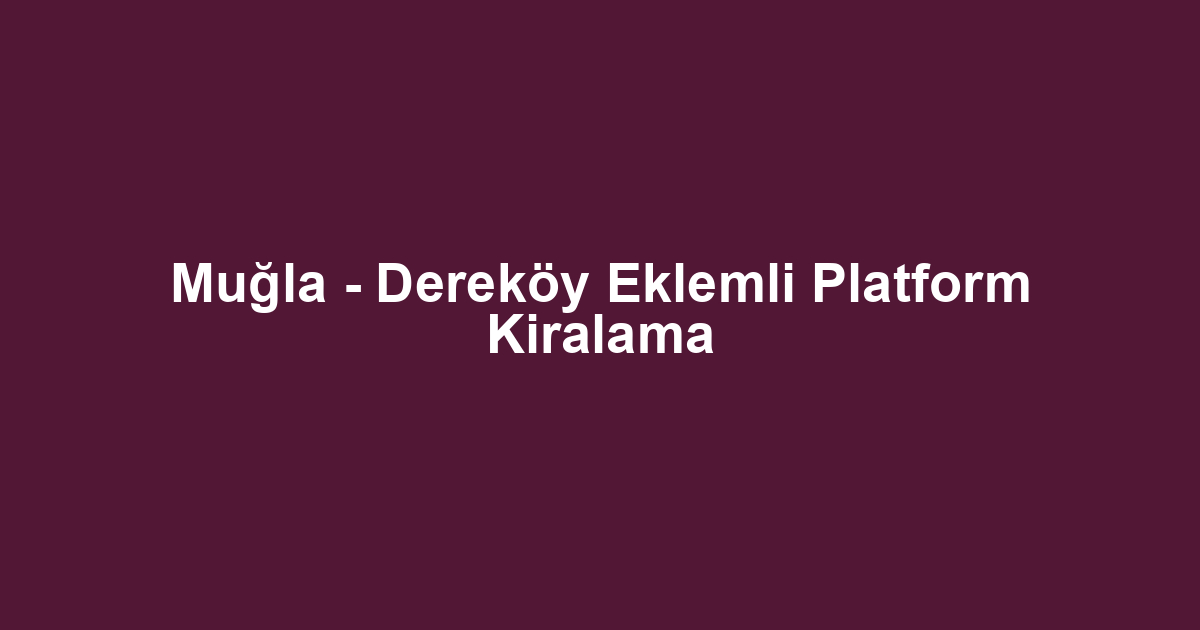 Muğla - Dereköy Eklemli Platform Kiralama