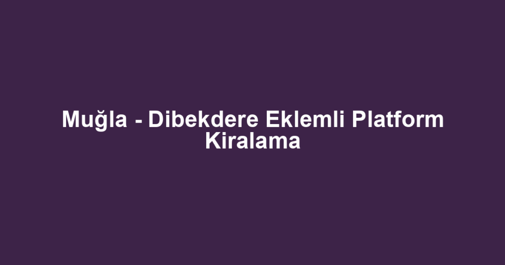 Muğla - Dibekdere Eklemli Platform Kiralama