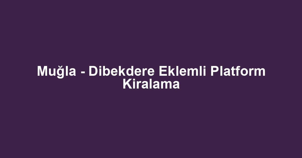 Muğla - Dibekdere Eklemli Platform Kiralama