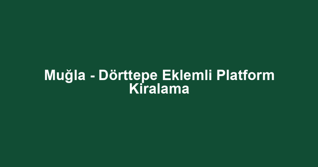 Muğla - Dörttepe Eklemli Platform Kiralama