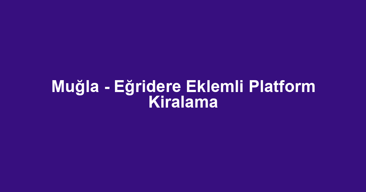 Muğla - Eğridere Eklemli Platform Kiralama