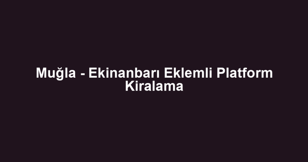 Muğla - Ekinanbarı Eklemli Platform Kiralama