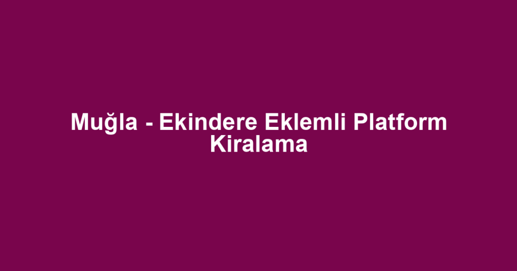 Muğla - Ekindere Eklemli Platform Kiralama