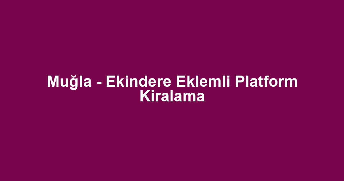 Muğla - Ekindere Eklemli Platform Kiralama