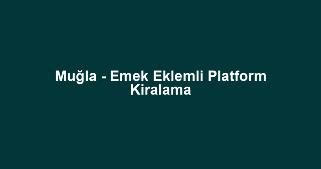 Muğla - Emek Eklemli Platform Kiralama