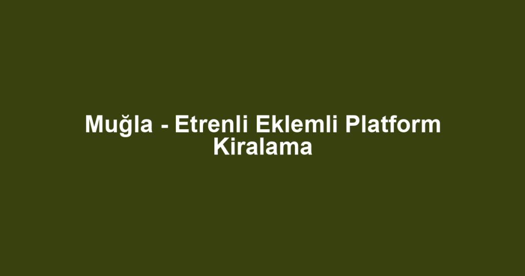 Muğla - Etrenli Eklemli Platform Kiralama