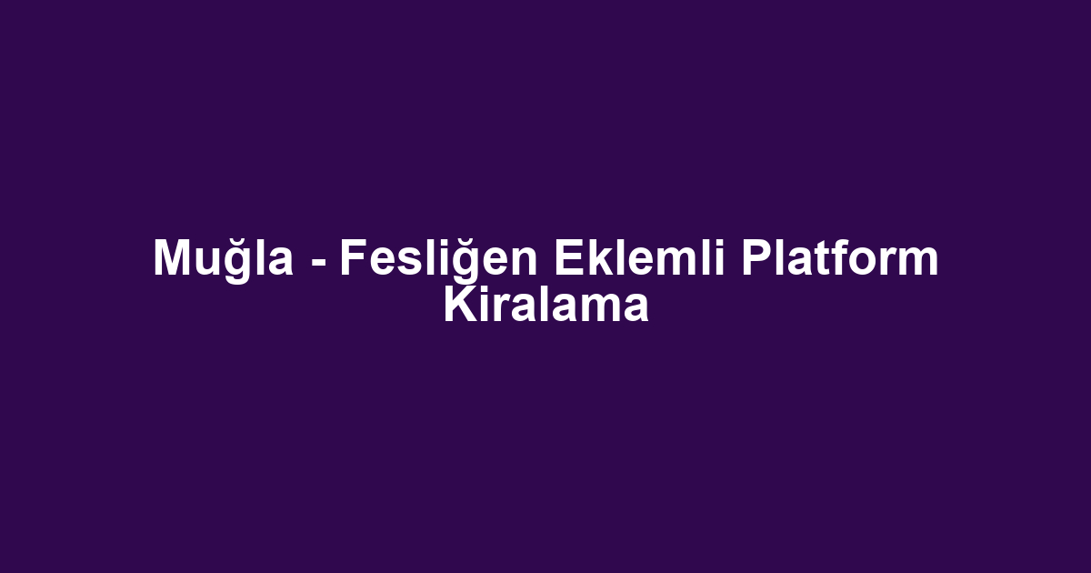 Muğla - Fesliğen Eklemli Platform Kiralama