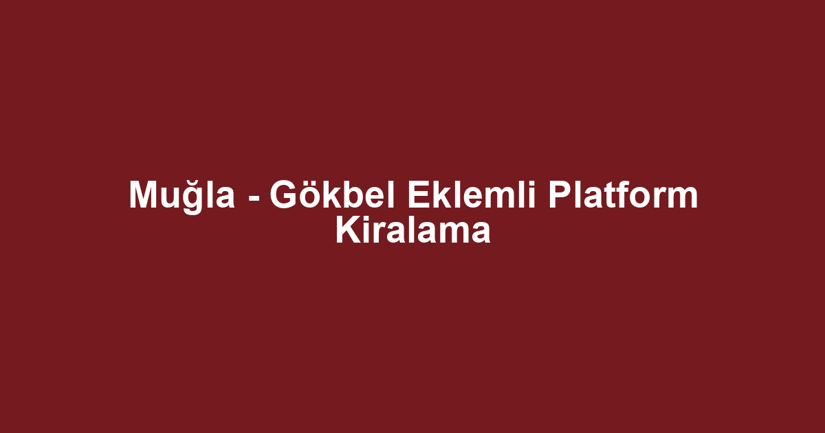 Muğla - Gökbel Eklemli Platform Kiralama
