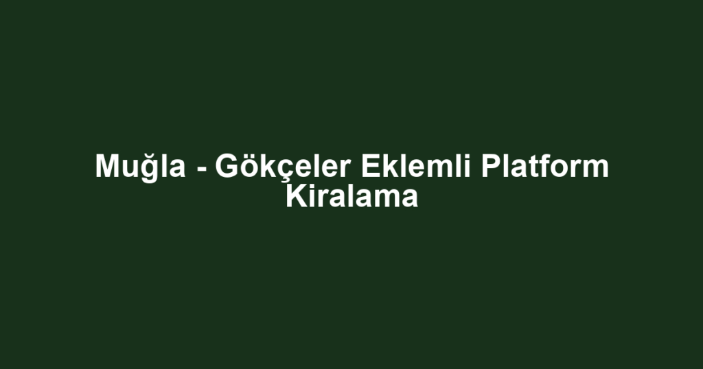 Muğla - Gökçeler Eklemli Platform Kiralama