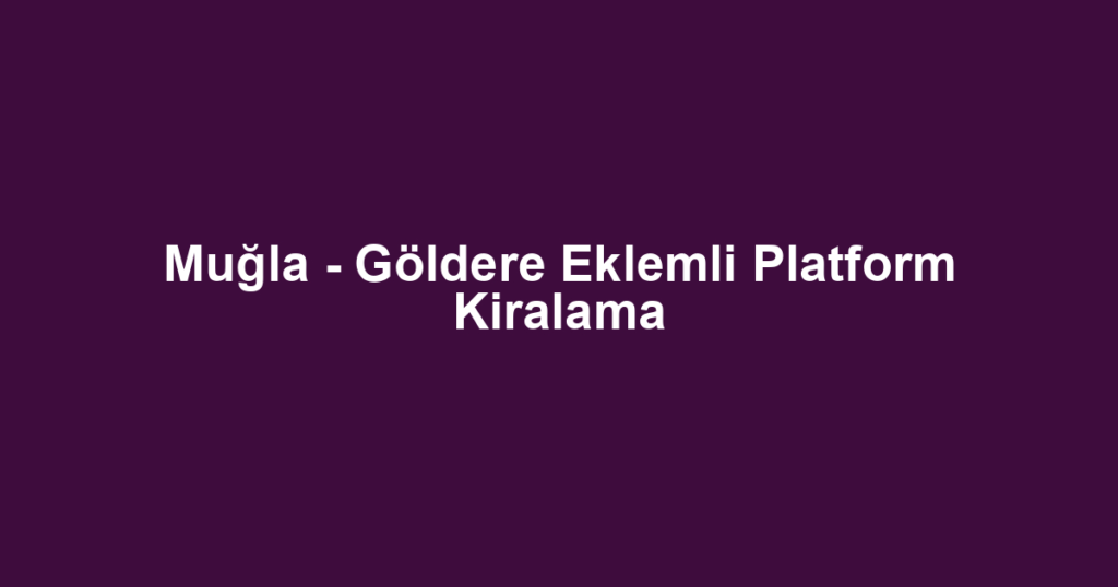Muğla - Göldere Eklemli Platform Kiralama