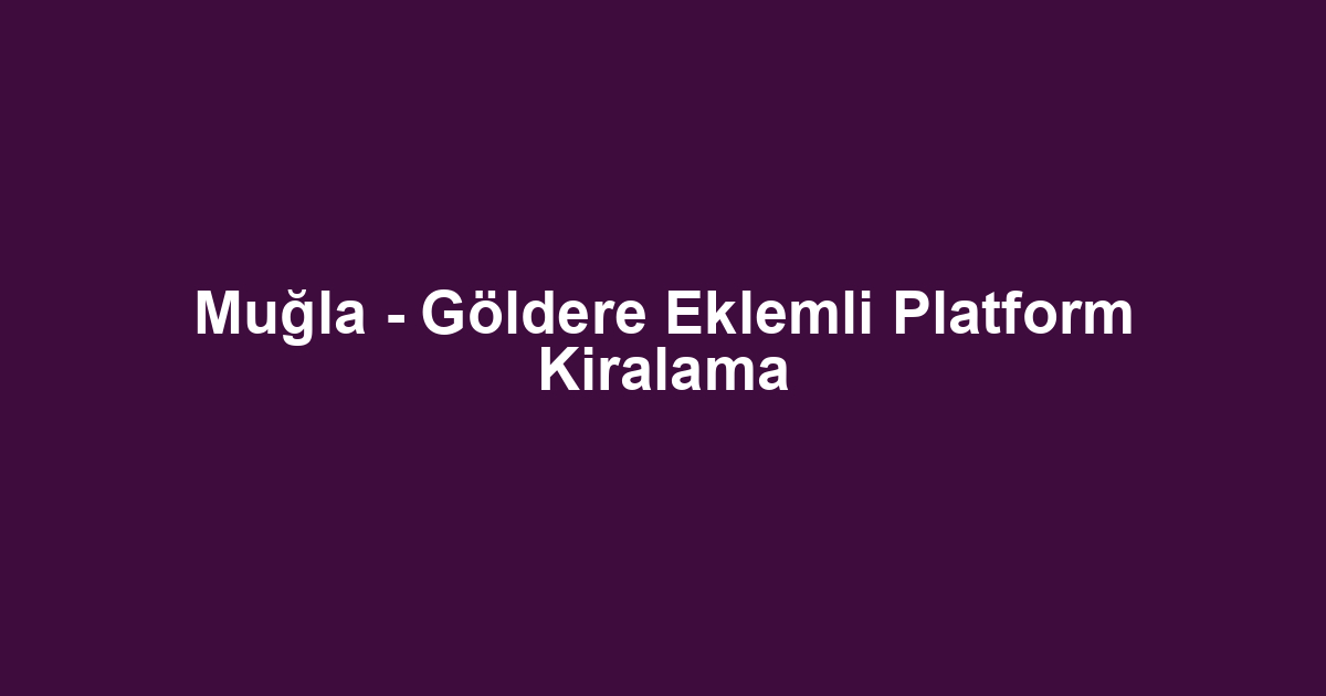 Muğla - Göldere Eklemli Platform Kiralama