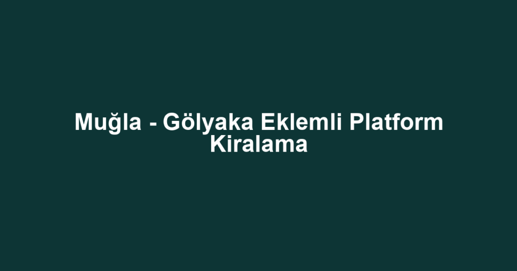 Muğla - Gölyaka Eklemli Platform Kiralama