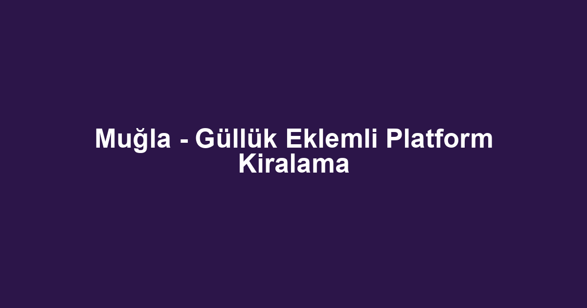 Muğla - Güllük Eklemli Platform Kiralama