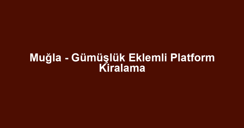 Muğla - Gümüşlük Eklemli Platform Kiralama