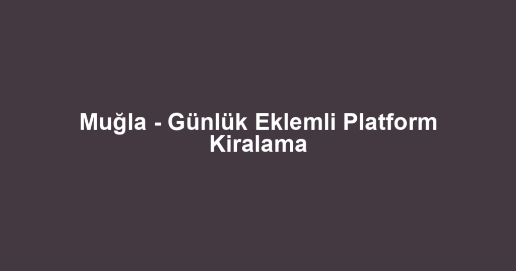 Muğla - Günlük Eklemli Platform Kiralama