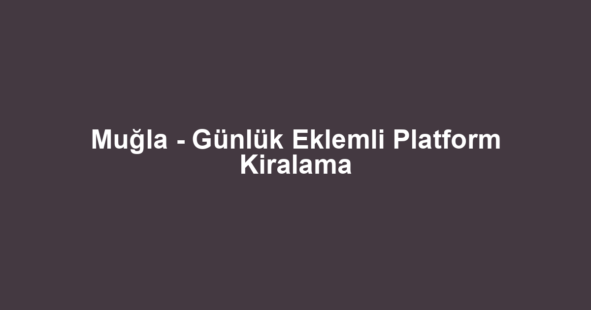 Muğla - Günlük Eklemli Platform Kiralama