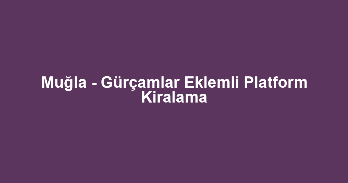 Muğla - Gürçamlar Eklemli Platform Kiralama