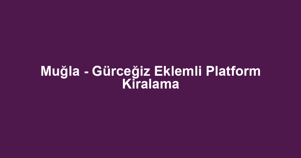 Muğla - Gürceğiz Eklemli Platform Kiralama
