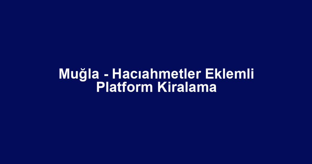 Muğla - Hacıahmetler Eklemli Platform Kiralama